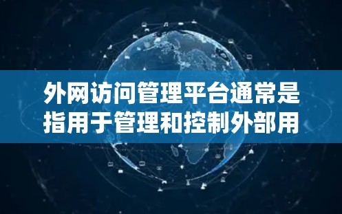 外网访问管理平台通常是指用于管理和控制外部用户、设备或应用程序对企业内网或外网资源的访问权限的系统或平台。这样的平台通常具有高度的安全性和灵活性,能够根据业务需求和安全政策进行外网访问的监管和控制 外网访问管理平台通常是指用于管理和控制外部用户、设备或应用程序对企业内网或外网资源的访问权限的系统或平台。这样的平台通常具有高度的安全性和灵活性,能够根据业务需求和安全政策进行外网访问的监管和控制