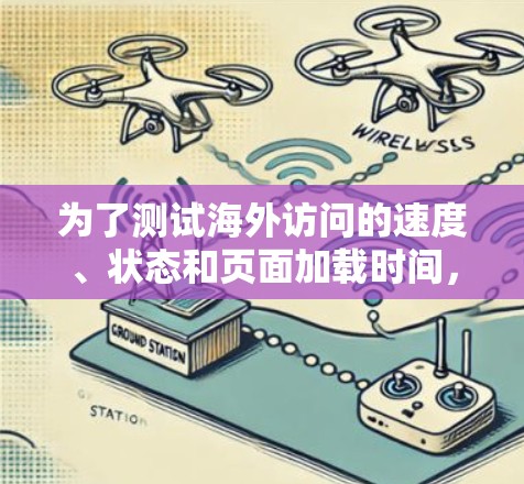 为了测试海外访问的速度、状态和页面加载时间,您可以按照以下步骤使用合适的工具 为了测试海外访问的速度、状态和页面加载时间,您可以按照以下步骤使用合适的工具