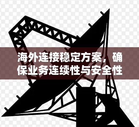 海外连接稳定方案,确保业务连续性与安全性 海外连接稳定方案,确保业务连续性与安全性