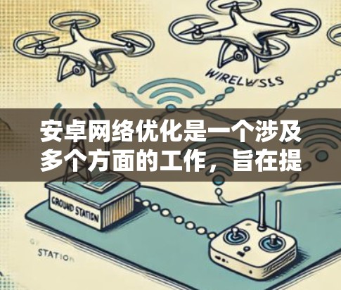 安卓网络优化是一个涉及多个方面的工作,旨在提高应用在网络环境下的性能、稳定性和用户体验。以下是一些常用的工具和方法,可以帮助你优化安卓应用的网络性能 安卓网络优化是一个涉及多个方面的工作,旨在提高应用在网络环境下的性能、稳定性和用户体验。以下是一些常用的工具和方法,可以帮助你优化安卓应用的网络性能