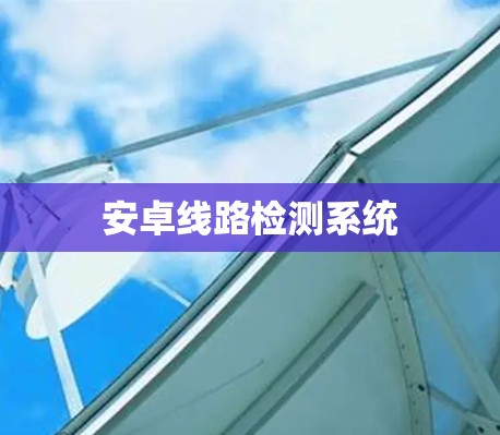 安卓线路检测系统 安卓线路检测系统