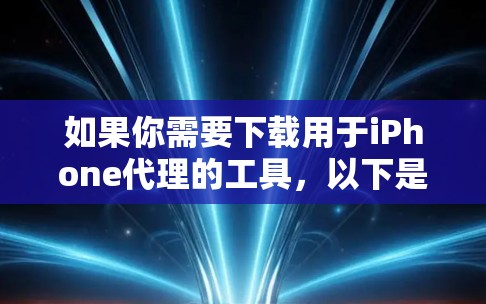 如果你需要下载用于iPhone代理的工具,以下是一些常用的工具及其下载链接和简要说明 如果你需要下载用于iPhone代理的工具,以下是一些常用的工具及其下载链接和简要说明