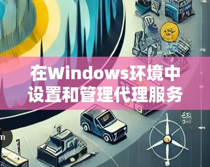 在Windows环境中设置和管理代理服务器或代理工具,可以帮助你监控网络流量、管理访问权限、实现远程控制等功能。以下是一些常用的代理管理平台和工具,基于不同需求和场景进行分类 在Windows环境中设置和管理代理服务器或代理工具,可以帮助你监控网络流量、管理访问权限、实现远程控制等功能。以下是一些常用的代理管理平台和工具,基于不同需求和场景进行分类