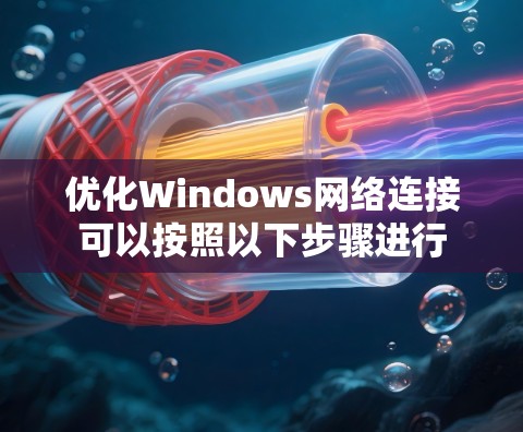 优化Windows网络连接可以按照以下步骤进行 优化Windows网络连接可以按照以下步骤进行
