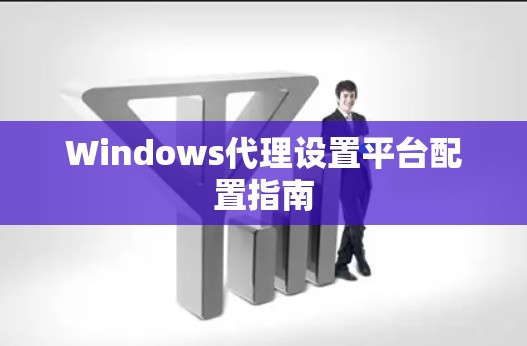 Windows代理设置平台配置指南 Windows代理设置平台配置指南