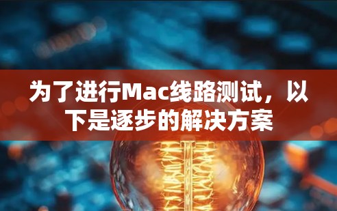 为了进行Mac线路测试，以下是逐步的解决方案