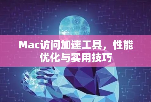 Mac访问加速工具，性能优化与实用技巧