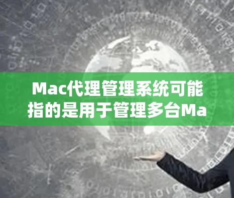 Mac代理管理系统可能指的是用于管理多台Mac设备(如iPhone、iPad)的系统或工具。以下是一些常见的解决方案和工具 Mac代理管理系统可能指的是用于管理多台Mac设备(如iPhone、iPad)的系统或工具。以下是一些常见的解决方案和工具