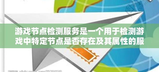游戏节点检测服务是一个用于检测游戏中特定节点是否存在及其属性的服务，广泛应用于性能优化和用户体验提升。以下是对该服务的详细分析和总结