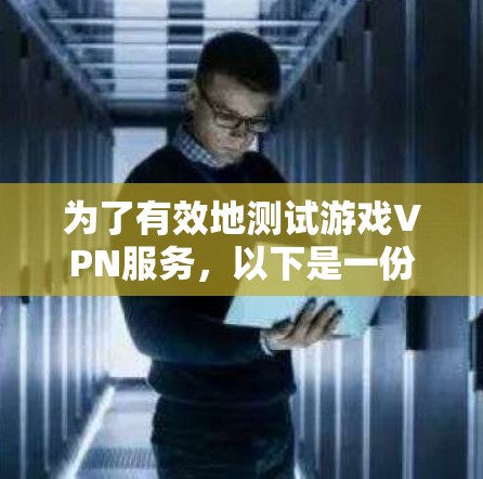 为了有效地测试游戏VPN服务,以下是一份详细的测试计划和步骤指南 为了有效地测试游戏VPN服务,以下是一份详细的测试计划和步骤指南