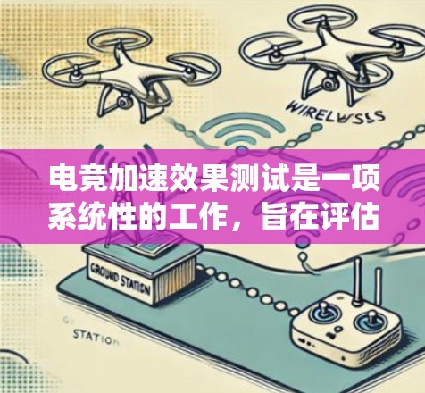 电竞加速效果测试是一项系统性的工作,旨在评估电子竞技比赛中的加速功能和效果。以下是对这一测试的详细分析和步骤 电竞加速效果测试是一项系统性的工作,旨在评估电子竞技比赛中的加速功能和效果。以下是对这一测试的详细分析和步骤